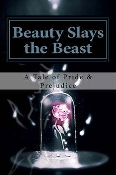 portada Beauty Slays the Beast: Pride & Prejudice Inspired, as Influenced by the Classic Fairy Tale, 'Beauty and the Beast' (en Inglés)