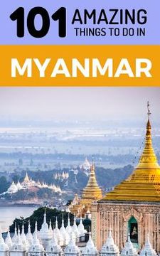 portada 101 Amazing Things to Do in Myanmar: Myanmar Travel Guide (en Inglés)