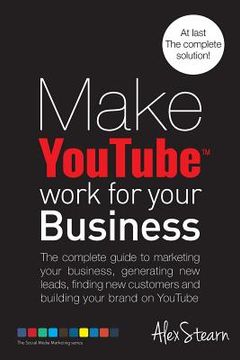 portada Make YouTube Work for your Business: The complete guide to marketing your business, generating leads, finding new customers and building your brand on (en Inglés)