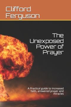 portada Unexposed Power of Prayer: A Practical guide to increased faith, answered prayer and miracles (en Inglés)