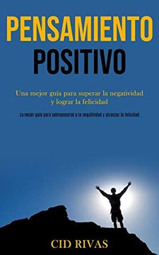 portada Pensamiento Positivo: Una Mejor Guía Para Superar la Negatividad y Lograr la Felicidad (la Mejor Guía Para Sobreponerse a la Negatividad y Alcanzar la Felicidad)