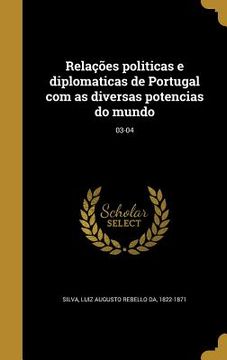 portada Relações politicas e diplomaticas de Portugal com as diversas potencias do mundo; 03-04 (en Portugués)