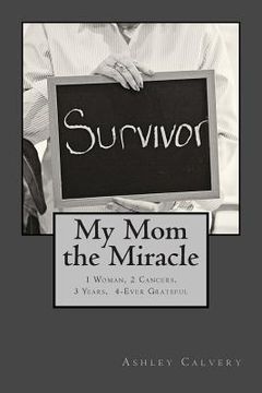 portada My Mom the Miracle: 1 Woman, 2 Cancers, 3 Years, 4-Ever Grateful (en Inglés)