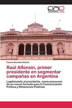 portada Raúl Alfonsín, Primer Presidente en Segmentar Campañas en Argentina: Legitimando al Presidente, Como Precursor de un Nuevo Formato Para la Comunicación Política y Relaciones Públicas