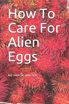 portada How To Care For Alien Eggs: And room for other lists. (en Inglés)