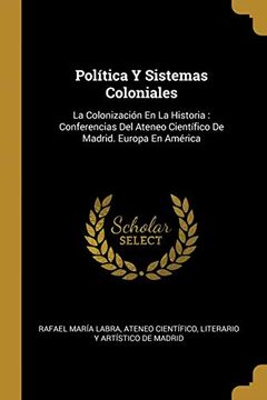 portada Política y Sistemas Coloniales: La Colonización en la Historia: Conferencias del Ateneo Científico de Madrid. Europa en América