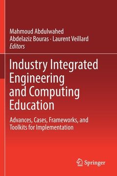 portada Industry Integrated Engineering and Computing Education: Advances, Cases, Frameworks, and Toolkits for Implementation (en Inglés)
