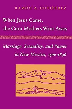 portada When Jesus Came, the Corn Mothers Went Away: Marriage, Sexuality, and Power in new Mexico, 1500-1846 (in English)