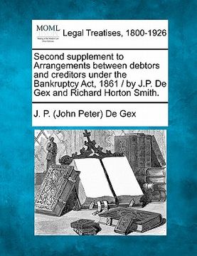 portada second supplement to arrangements between debtors and creditors under the bankruptcy act, 1861 / by j.p. de gex and richard horton smith.