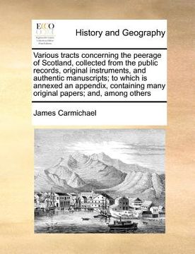 portada various tracts concerning the peerage of scotland, collected from the public records, original instruments, and authentic manuscripts; to which is ann (en Inglés)