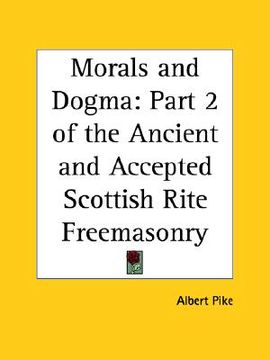 portada morals and dogma: part 2 of the ancient and accepted scottish rite freemasonry (en Inglés)