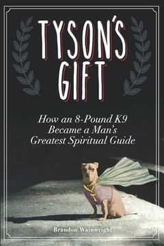 portada Tyson's Gift: How an 8-Pound K9 Became a Man's Greatest Spiritual Guide (in English)