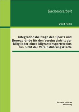 portada Integrationsbeiträge des Sports und Beweggründe für den Vereinseintritt der Mitglieder eines Migrantensportvereins aus Sicht der Vereinsführungskräfte (German Edition)