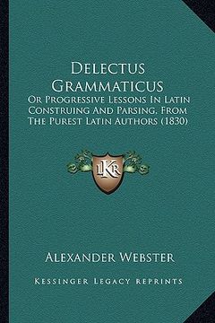 portada delectus grammaticus: or progressive lessons in latin construing and parsing, from the purest latin authors (1830) (in English)