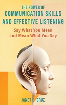 portada The Power of Communication Skills and Effective Listening: Say What You Mean and Mean What You Say (en Inglés)