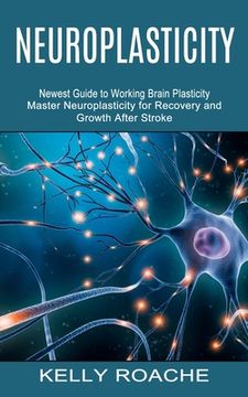 portada Neuroplasticity: Newest Guide to Working Brain Plasticity (Master Neuroplasticity for Recovery and Growth After Stroke)