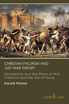portada Christian Pacifism and Just War Theory: Discipleship and the Ethics of War, Violence and the Use of Force