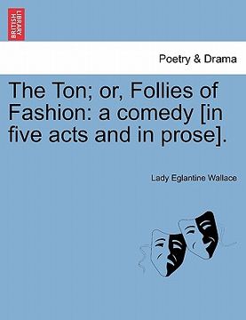 portada the ton; or, follies of fashion: a comedy [in five acts and in prose]. (en Inglés)