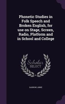 portada Phonetic Studies in Folk Speech and Broken English, for use on Stage, Screen, Radio, Platform and in School and College (en Inglés)