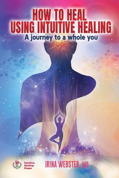 portada How to Heal Using Intuitive Healing: A journey to a whole you: A journey to a whole you