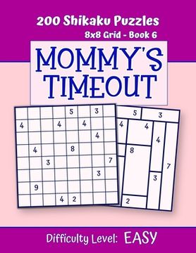 portada 200 Shikaku Puzzles 8x8 Grid - Book 6, MOMMY'S TIMEOUT, Difficulty Level Easy: Mind Relaxation For Grown-ups - Perfect Gift for Puzzle-Loving, Stresse (en Inglés)