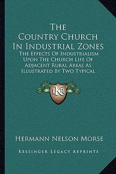 portada the country church in industrial zones: the effects of industrialism upon the church life of adjacent rural areas as illustrated by two typical counti (en Inglés)