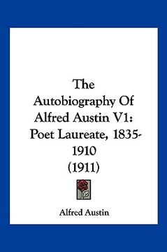 portada the autobiography of alfred austin v1: poet laureate, 1835-1910 (1911) (en Inglés)