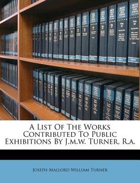 portada a list of the works contributed to public exhibitions by j.m.w. turner, r.a.