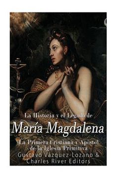 portada La Historia y el Legado de María Magdalena, la Primera Cristiana y Apóstol de la Iglesia Primitiva