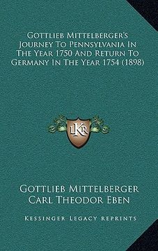 portada gottlieb mittelberger's journey to pennsylvania in the year 1750 and return to germany in the year 1754 (1898) (in English)