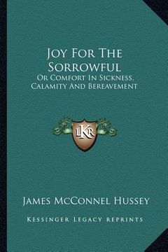 portada joy for the sorrowful: or comfort in sickness, calamity and bereavement
