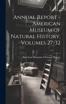 portada Annual Report - American Museum of Natural History, Volumes 27-32 (en Inglés)