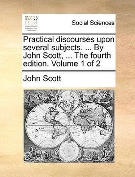portada practical discourses upon several subjects. ... by john scott, ... the fourth edition. volume 1 of 2 (in English)