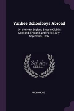 portada Yankee Schoolboys Abroad: Or, the New England Bicycle Club in Scotland, England, and Paris: July-September, 1892 (en Inglés)