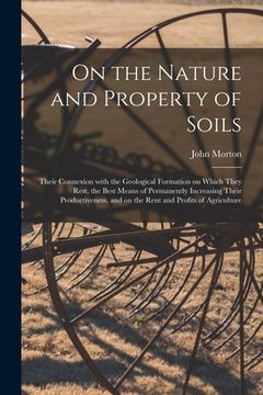 portada On the Nature and Property of Soils [electronic Resource]: Their Connexion With the Geological Formation on Which They Rest, the Best Means of Permane (en Inglés)