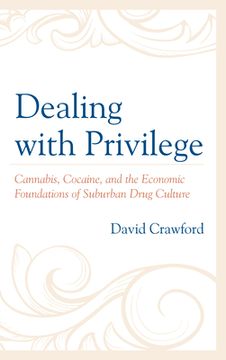 portada Dealing with Privilege: Cannabis, Cocaine, and the Economic Foundations of Suburban Drug Culture (en Inglés)