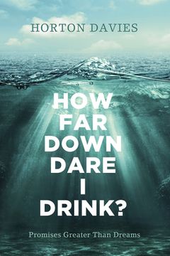 portada How Far Down Dare I Drink?: Promises Greater Than Dreams (en Inglés)