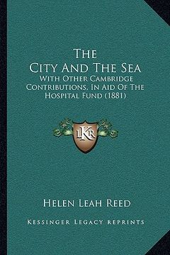 portada the city and the sea the city and the sea: with other cambridge contributions, in aid of the hospital fwith other cambridge contributions, in aid of t (en Inglés)