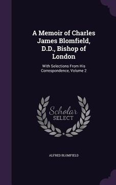 portada A Memoir of Charles James Blomfield, D.D., Bishop of London: With Selections From His Correspondence, Volume 2 (en Inglés)