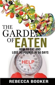 portada The Garden Of Eaten: How To Eat And Lose 30 Pounds In 56 Days (en Inglés)