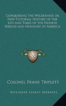 portada conquering the wilderness or new pictorial history of the life and times of the pioneer heroes and heroines of america (in English)