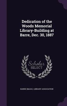 portada Dedication of the Woods Memorial Library-Building at Barre, Dec. 30, 1887 (en Inglés)