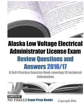 portada Alaska Low Voltage Electrical Administrator License Exam Review Questions and Answers 2016/17 Edition: A Self-Practice Exercise Book covering LV techn (en Inglés)