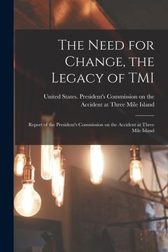 portada The Need for Change, the Legacy of TMI: Report of the President's Commission on the Accident at Three Mile Island (en Inglés)