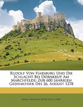 portada Rudolf Von Habsburg Und Die Schlacht Bei Durnkrut Am Marchfelde; Zur 600 Jahrigen Gedenkfeier Des 26. August 1278 (en Alemán)