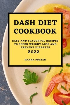 portada Dash Diet Cookbook 2022: Easy and Flavorful Recipes to Speed Weight Loss and Prevent Diabetes (en Inglés)