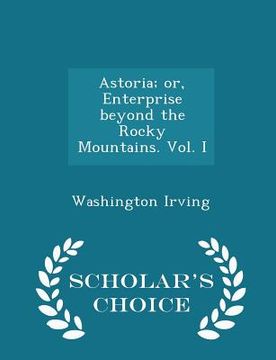portada Astoria; Or, Enterprise Beyond the Rocky Mountains. Vol. I - Scholar's Choice Edition (en Inglés)