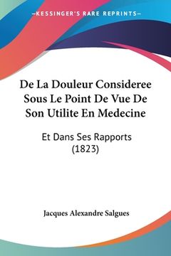 portada De La Douleur Consideree Sous Le Point De Vue De Son Utilite En Medecine: Et Dans Ses Rapports (1823) (in French)
