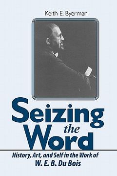portada seizing the word: history, art, and self in the work of w. e. b. du bois (in English)