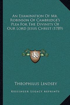 portada an examination of mr. robinson of cambridge's plea for the divinity of our lord jesus christ (1789) (en Inglés)